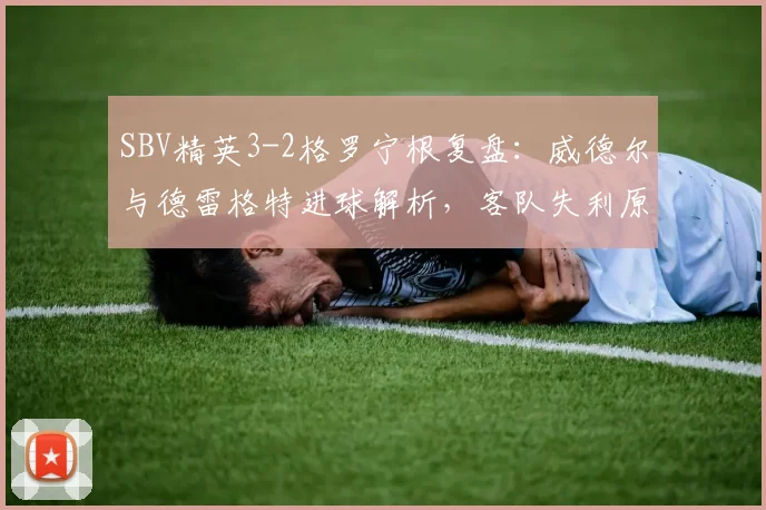 SBV精英3-2格罗宁根复盘：威德尔与德雷格特进球解析，客队失利原因深度剖析