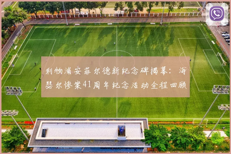 利物浦安菲尔德新纪念碑揭幕：海瑟尔惨案41周年纪念活动全程回顾