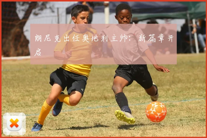 朗尼克出任奥地利主帅：新篇章开启
