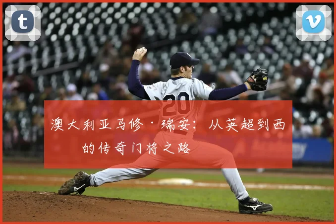 澳大利亚马修·瑞安:从英超到西甲的传奇门将之路