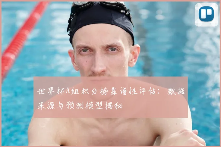 世界杯A组积分榜靠谱性评估：数据来源与预测模型揭秘