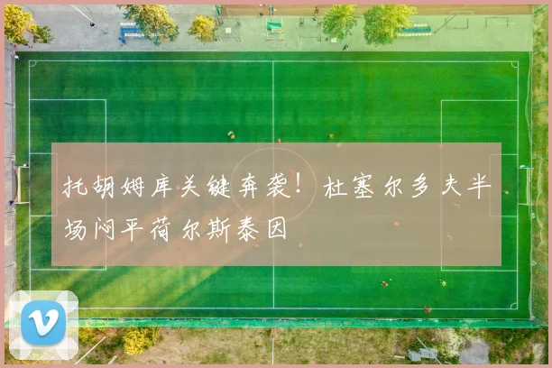 托胡姆库关键奔袭！杜塞尔多夫半场闷平荷尔斯泰因
