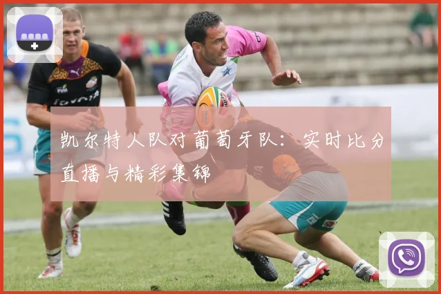 凯尔特人队对葡萄牙队:实时比分直播与精彩集锦