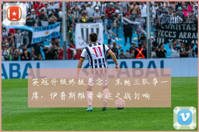 英冠升级终极悬念：末轮三队争一席，伊普斯维奇命运之战打响